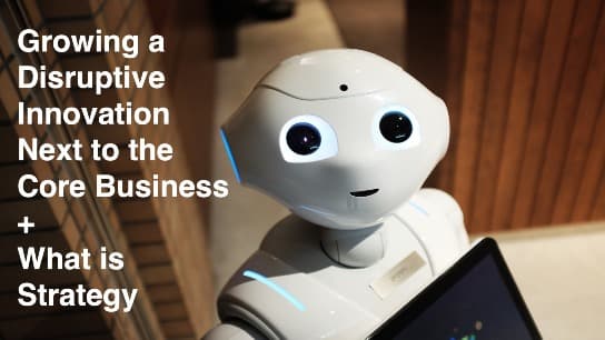 Strategy 101 + Growing Disruptive Innovation Next to Core